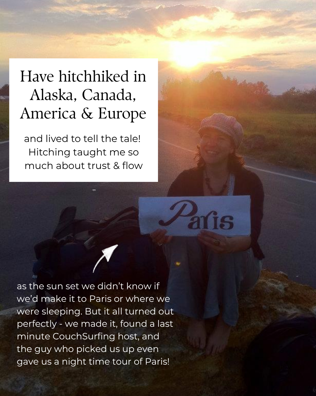 I've hitchhiked in Alaska, Canada, America and Europe, and lived to tell the tale. Hitching taught me more about trust and flow than almost anything else I've done.