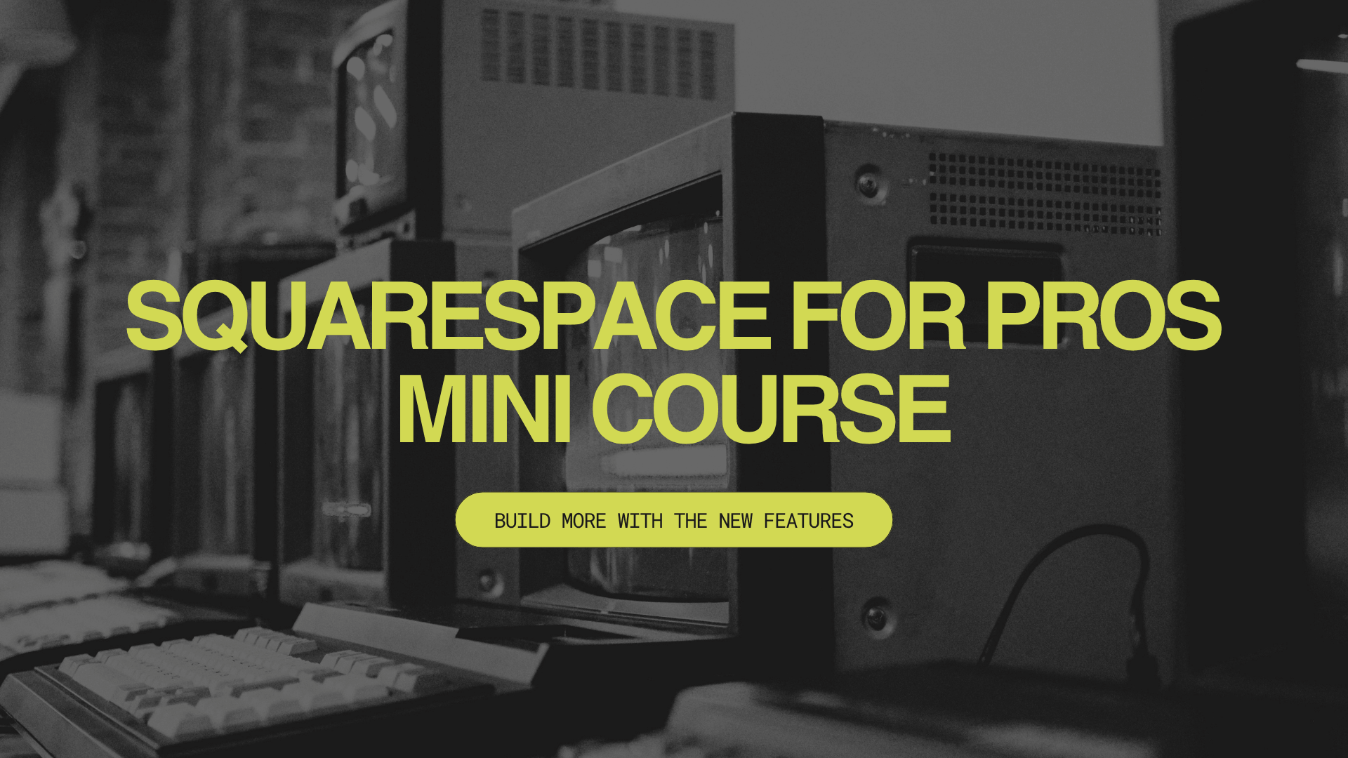 Black and white image of computer equipment with text overlay that reads "SQUARESPACE FOR PROS MINI COURSE" and a subtitle "BUILD MORE WITH THE NEW FEATURES."