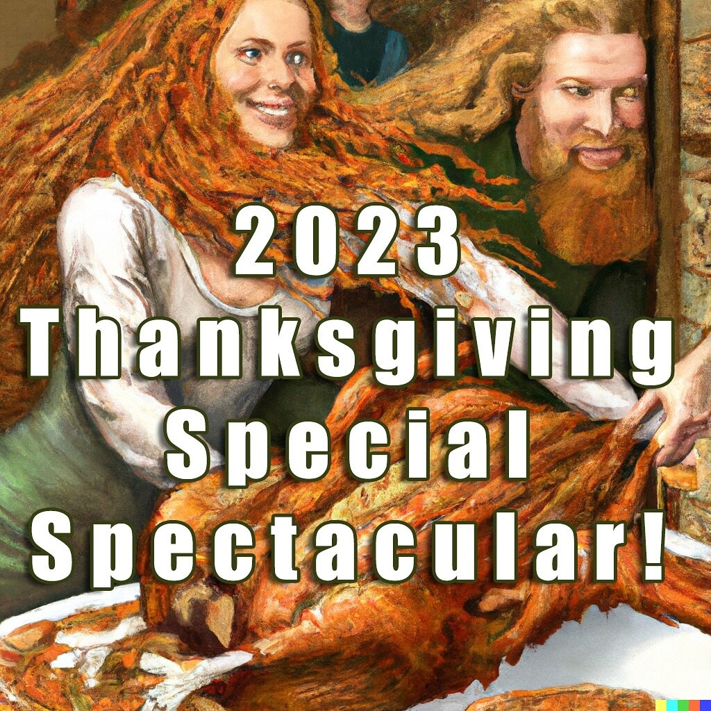 COMING ON Wed., 11-22!
The episode NOBODY asked for:
The 2023 Thanksgiving Special Spectacular!