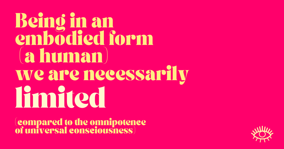  Being in an embodied form (a human) we are necessarily limited (compared to the omnipotence of universal consciousness)  