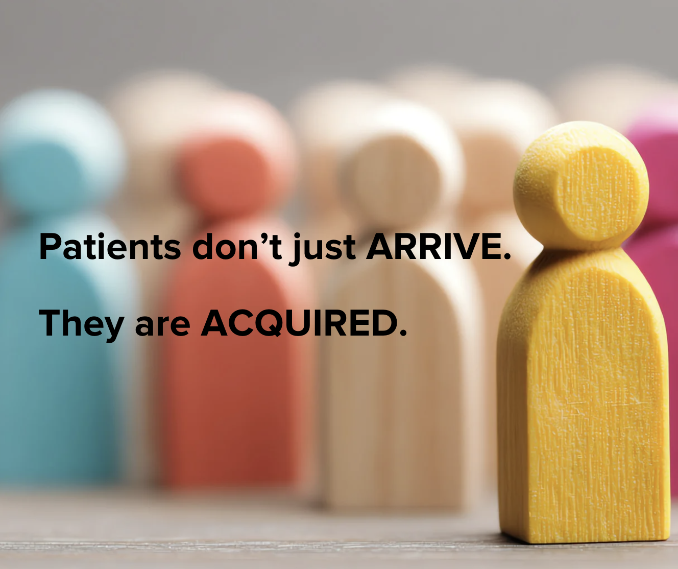 Patients don’t just ARRIVE, they are ACQUIRED