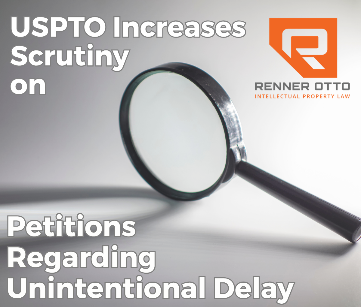 USPTO Increases Scrutiny on Petitions Regarding Unintentional Delay