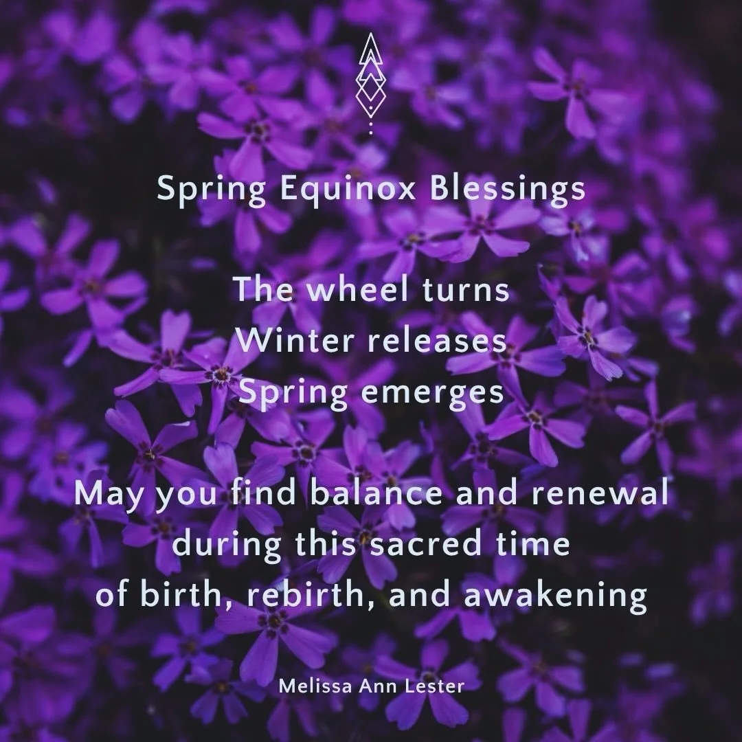 Today the wheel turns. Winter releases. Spring emerges.

This is the season where the intentions planted in the quiet of winter begin to take form. Little by little, life stretches towards the sun.

May this threshold bring you balance, hope, and the