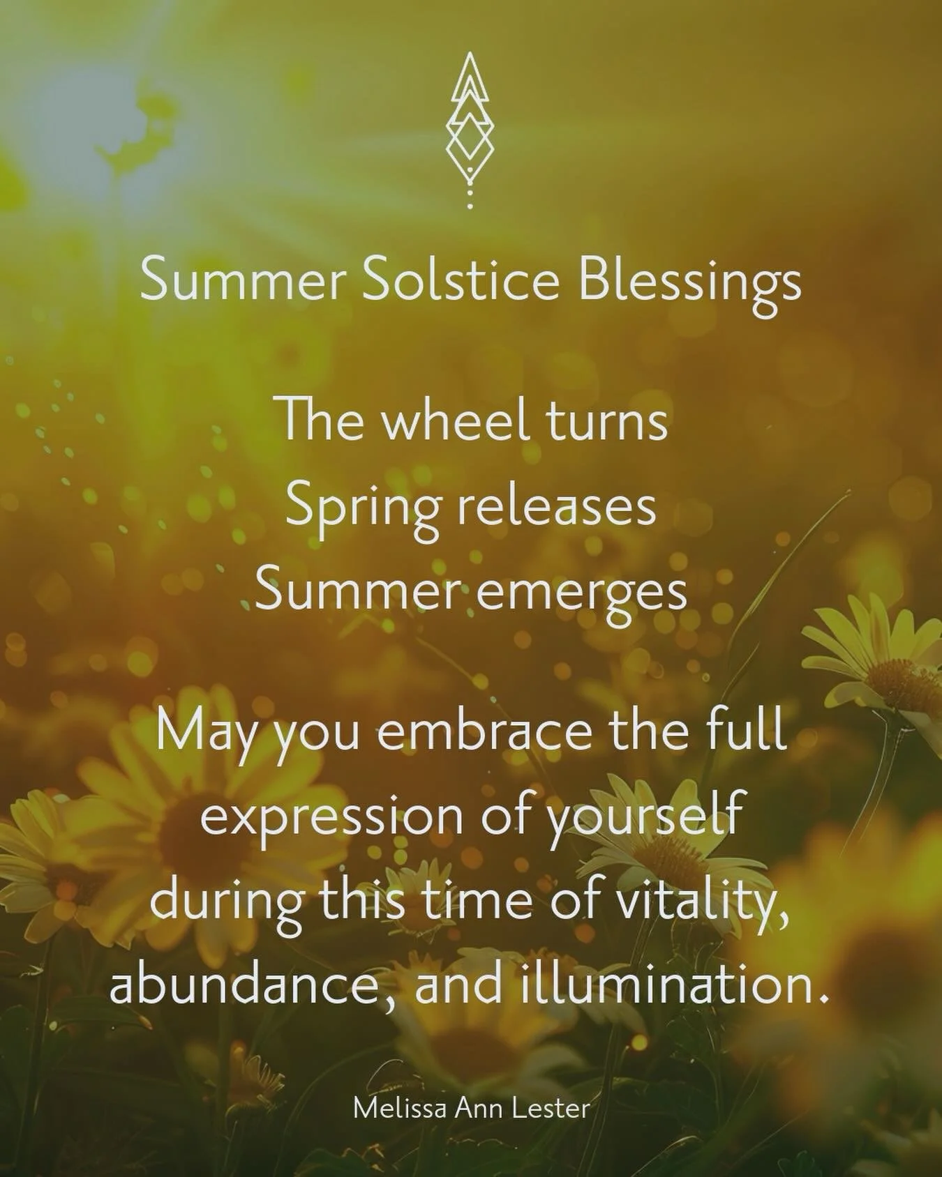 Today the wheel turns. Spring releases. Summer emerges.

This is the season of fullness &mdash; when the light reaches its peak and the intentions that took form in spring come into full bloom. In the old traditions, this turning point was marked wit