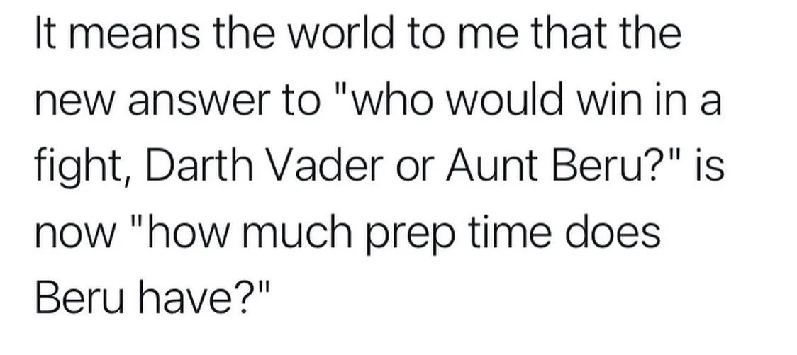 It means the world to me that the new answer to "who would win in a fight, Darth Vader or Aunt Beru?" is now "how much prep time does Beru have?"