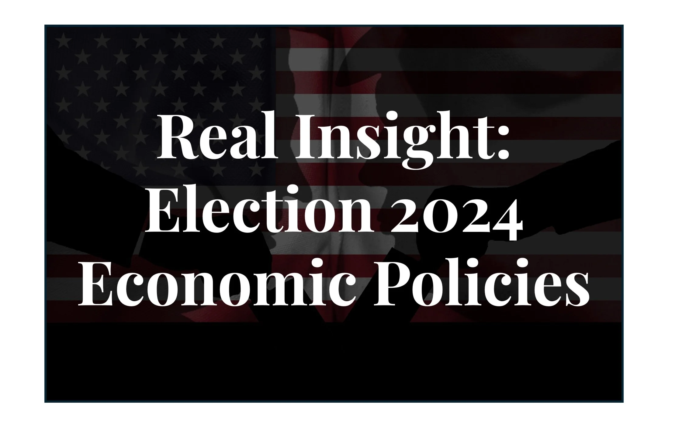 Real Insight: Election 2024 Economic Policy Proposals