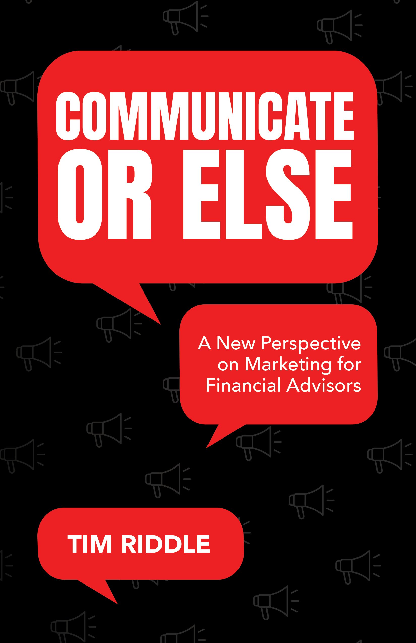 Book cover titled 'Communicate or Else' with subtitle 'A New Perspective on Marketing for Financial Advisors' by Tim Riddle, featuring red speech bubbles on a dark background with small megaphone icons.