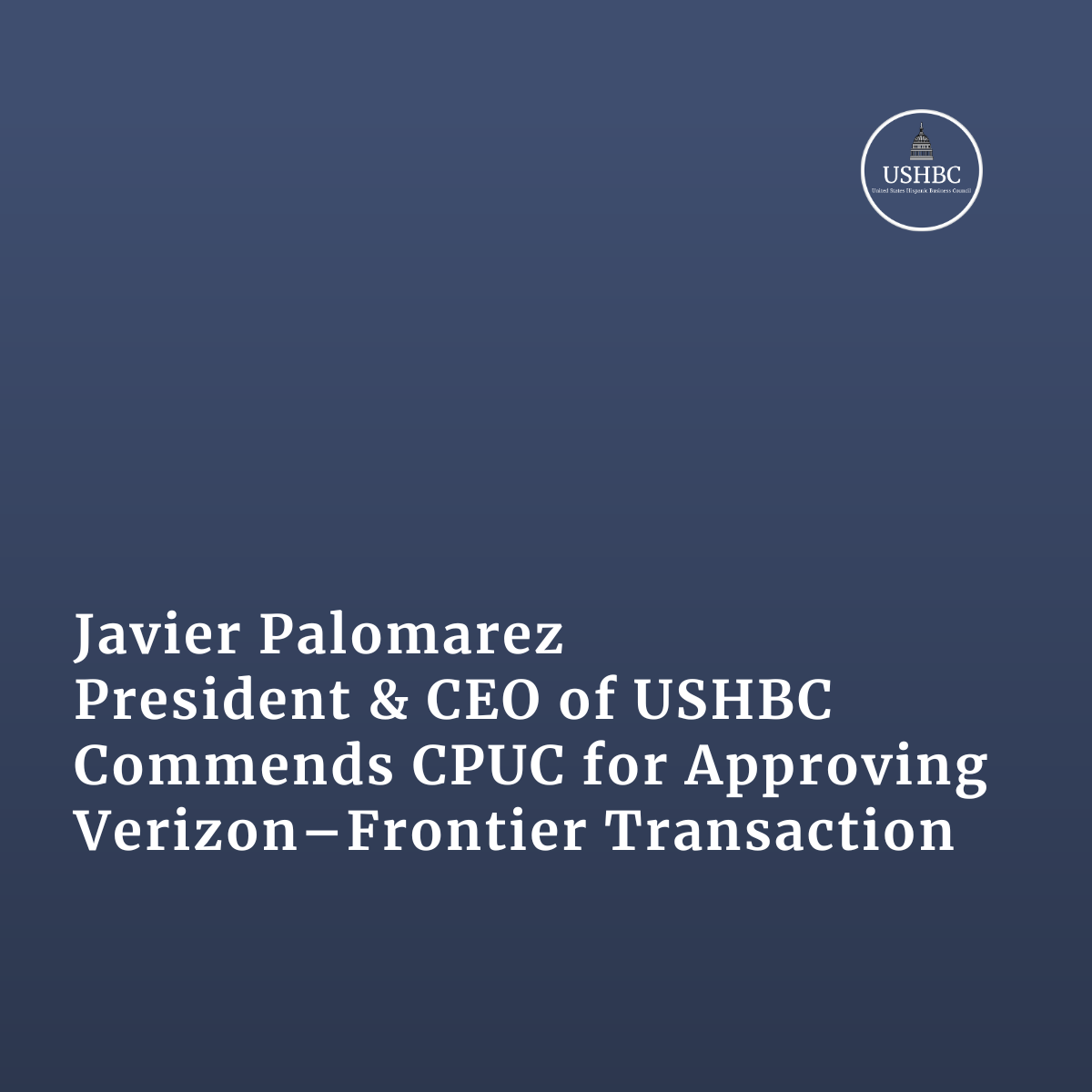 Javier Palomarez, USHBC President &amp; CEO, Commends CPUC for Approving Verizon–Frontier Transaction