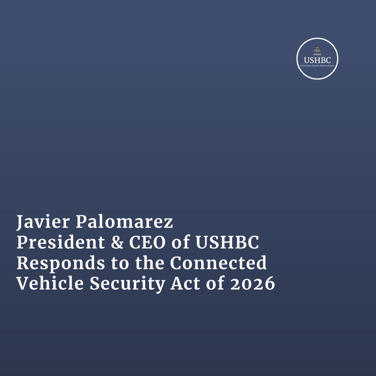 Javier Palomarez, USHBC President &amp; CEO, Responds to the Connected Vehicle Security Act of 2026