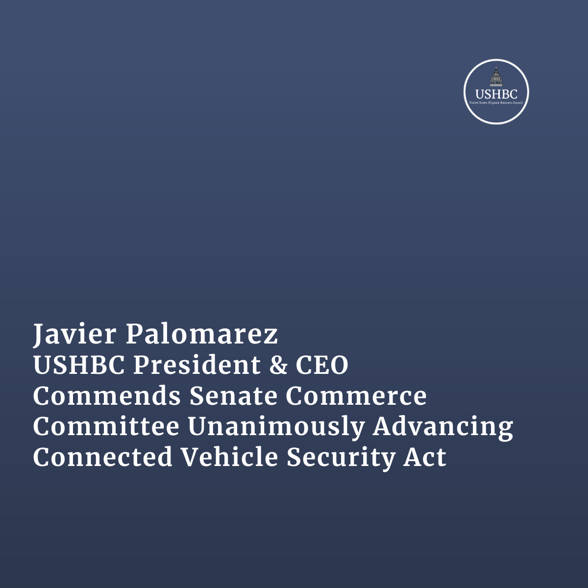 Javier Palomarez, USHBC President &amp; CEO, Commends Senate Commerce Committee Advancing Connected Vehicle Security Act