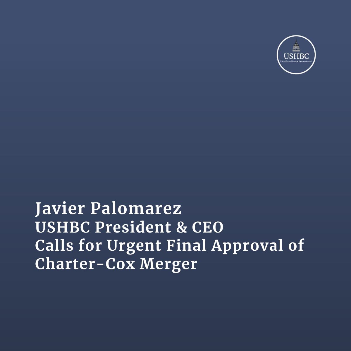 Javier Palomarez, USHBC President &amp; CEO, Calls for Urgent Final Approval of Charter-Cox Merger