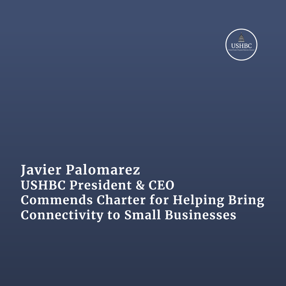 Javier Palomarez, USHBC President &amp; CEO, Commends Charter for Helping Bring Connectivity to Small Businesses