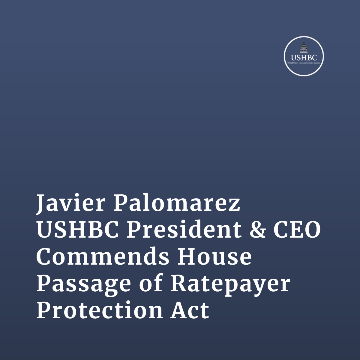 Javier Palomarez, USHBC President &amp; CEO, Commends House Passage of Ratepayer Protection Act