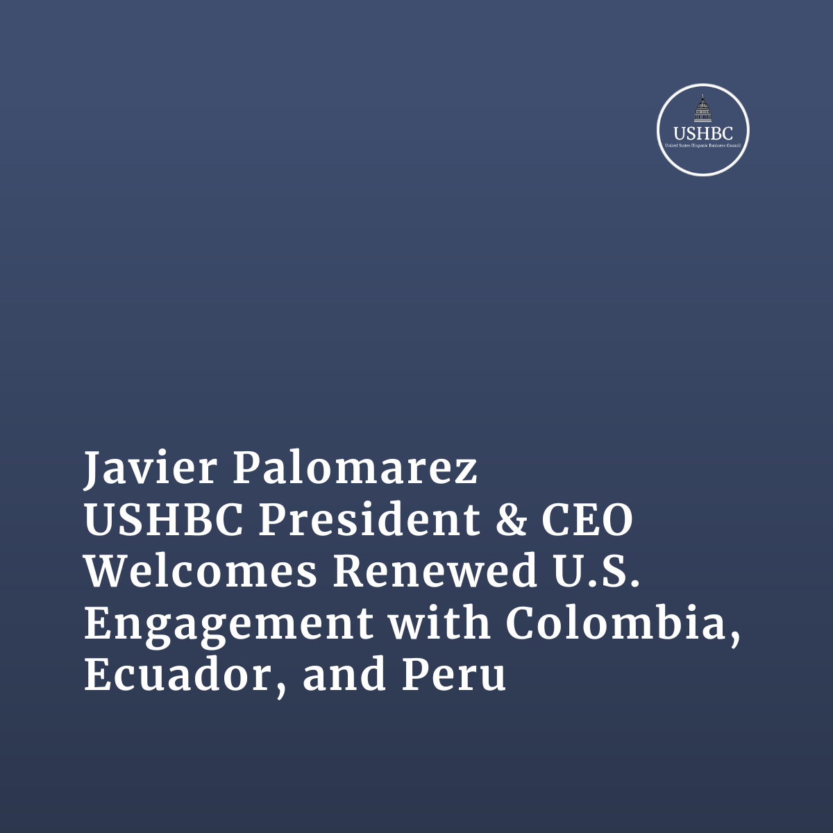 Javier Palomarez, USHBC President &amp; CEO, Welcomes Renewed U.S. Engagement with Colombia, Ecuador, and Peru