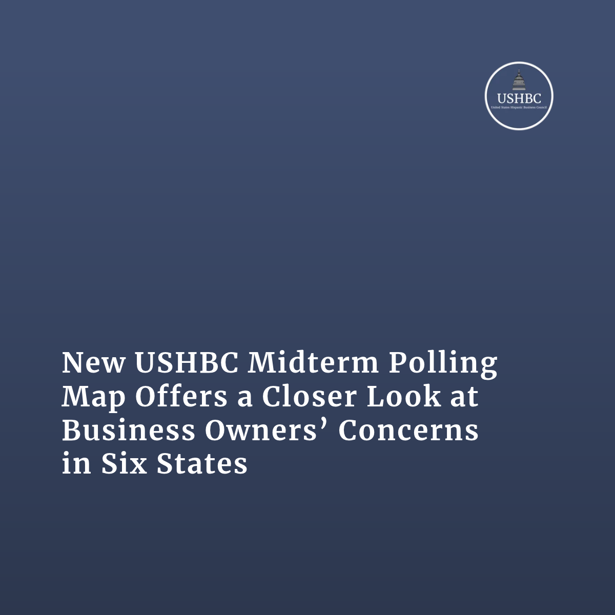 New USHBC Midterm Polling Map Offers a Closer Look at Business Owners’ Concerns in Six States