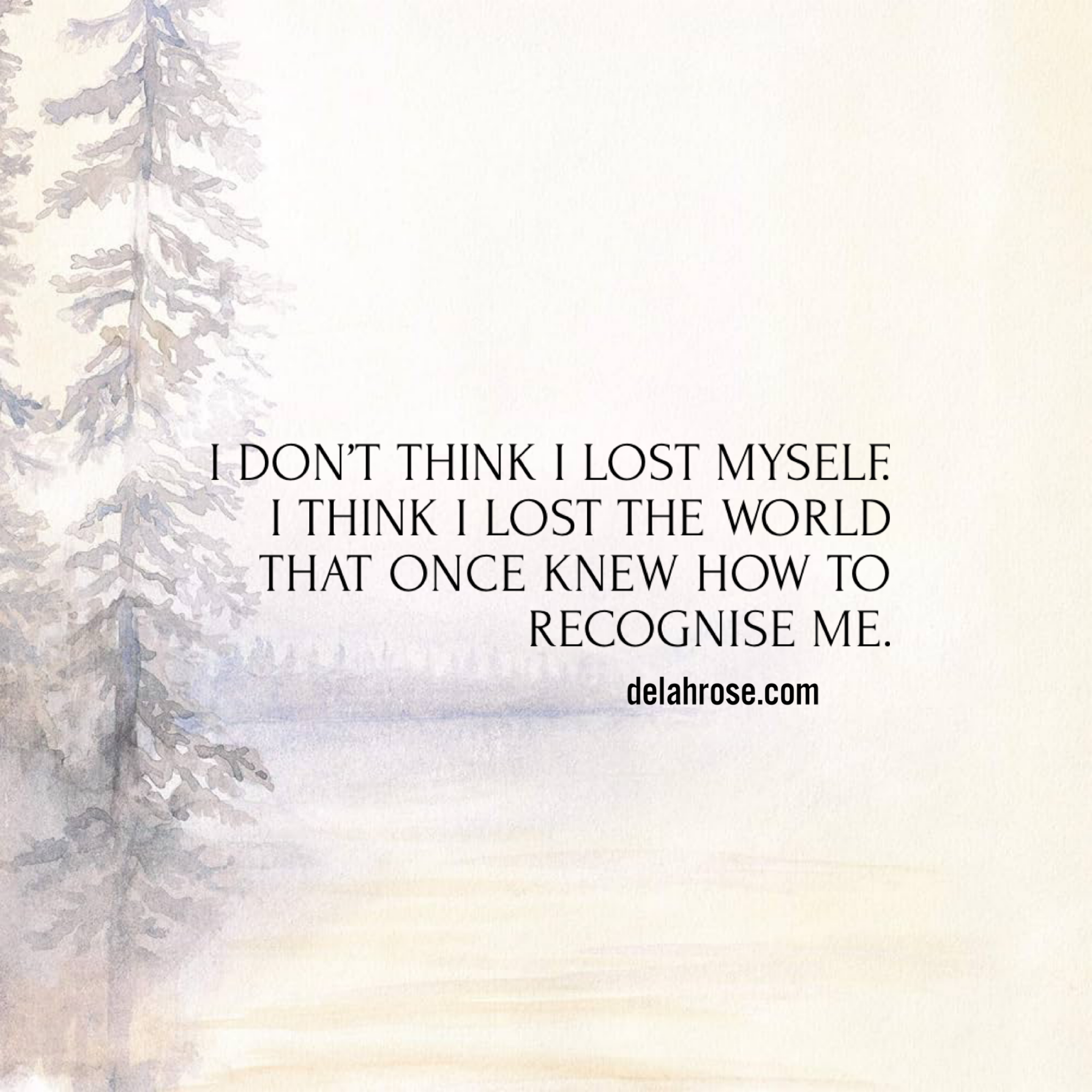 I Don’t Think I Lost Myself. I Think I Lost the World That Once Knew How to Recognise Me.