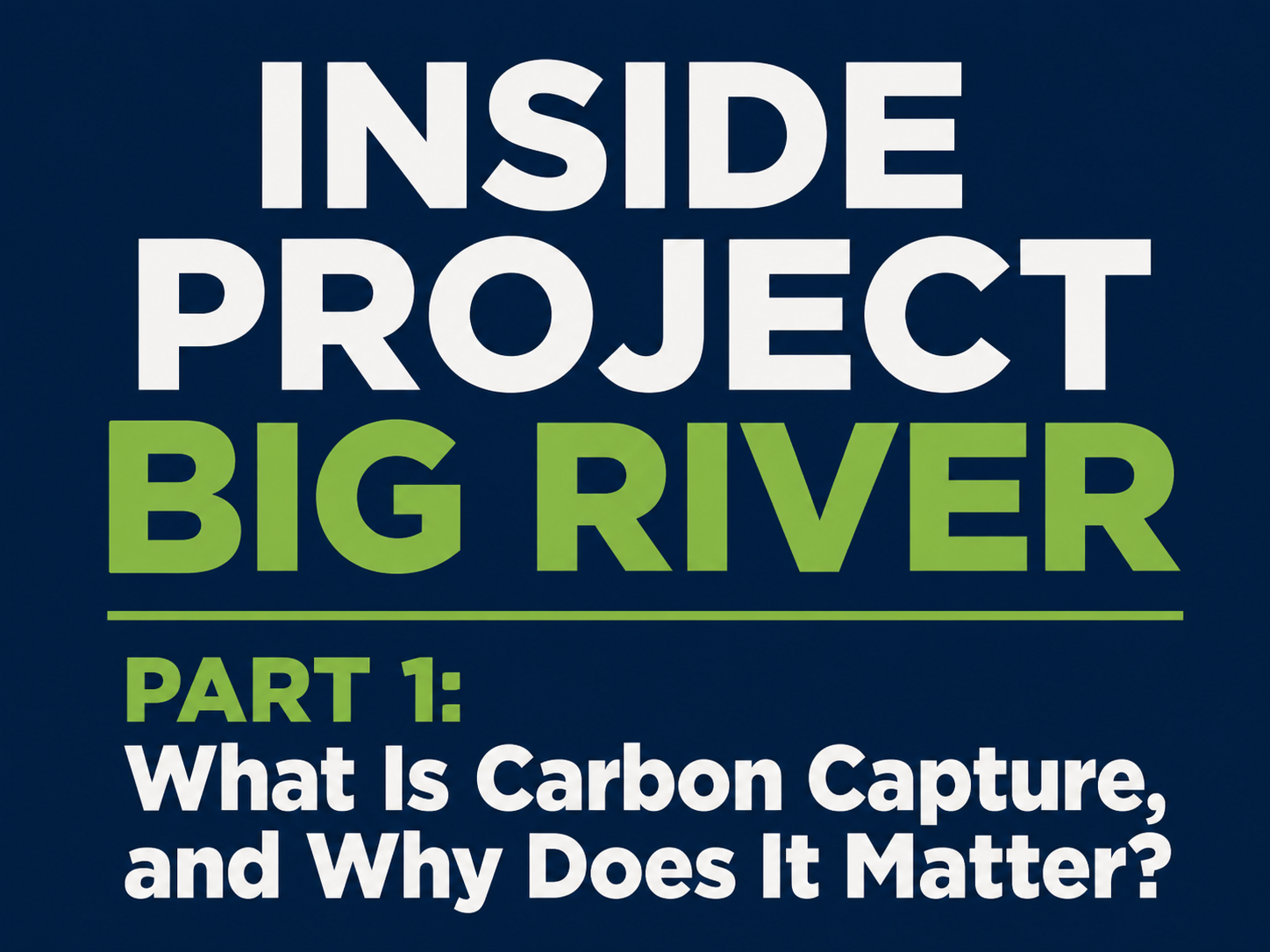 Inside Project Big River – Part 1: What Is Carbon Capture, and Why Does It Matter?