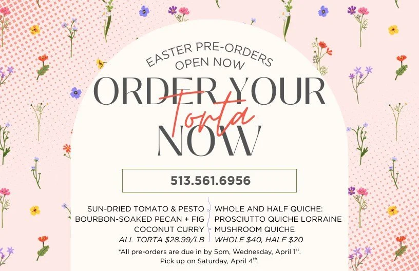 Easter pre-orders are available now! Call 513-561-6956 to reserve your torta and quiche! We have the classic torta flavors available: Sun-Dried Tomato and Pesto, Bourbon-Soaked Pecan and Fig, and Coconut Curry. All torta is $28.99 per pound and sold 