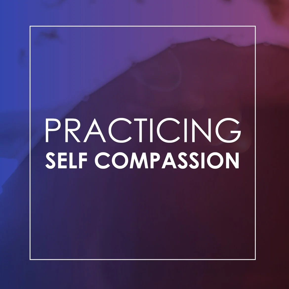 Practicing Self-Compassion