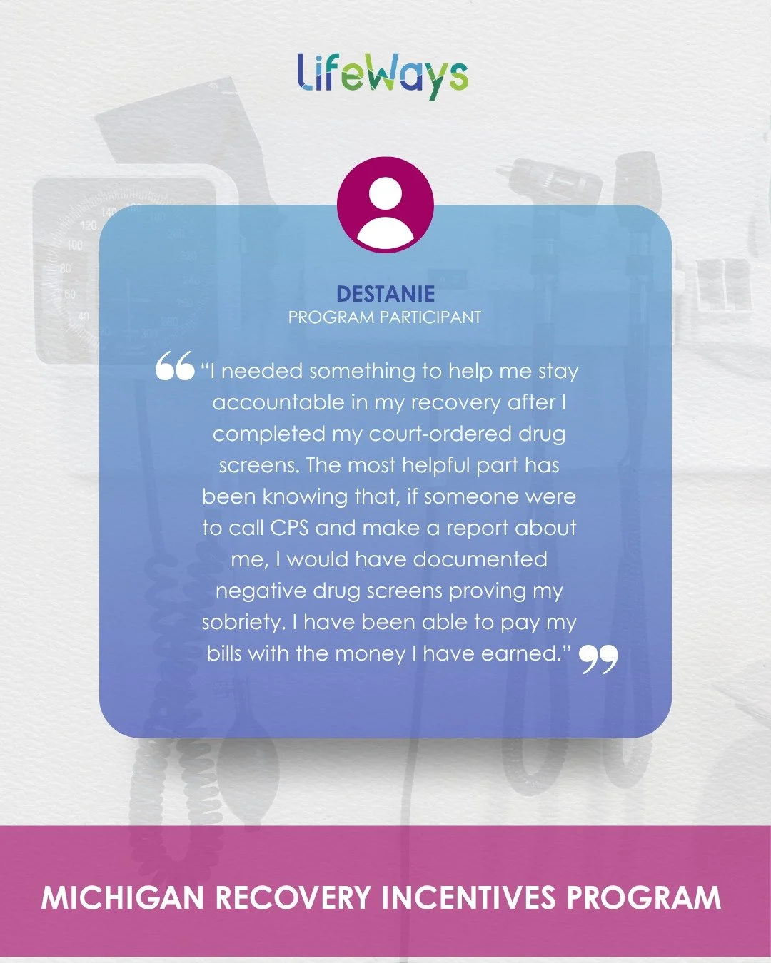 At LifeWays, we are committed to offering structured, person-centered support that helps people stay engaged in their recovery. In their own words, this Michigan Recovery Incentives Program participant shared how regular drug screens, clear documenta