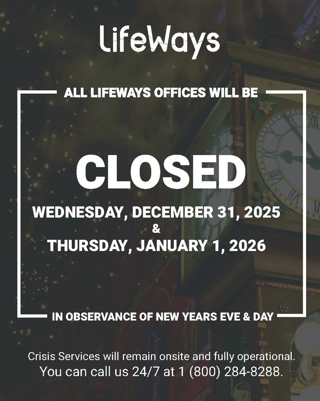 LifeWays will be closed on Wednesday, December 31, 2025 and Thursday, January 1, 2026 in observance of New Years Eve and Day.

LifeWays Crisis Services staff will remain onsite, and our Crisis Residential Unit will remain fully operational. You can c