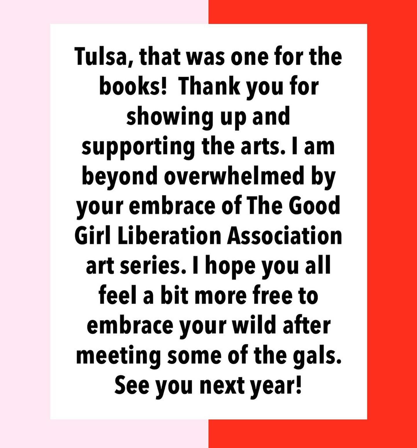 Tulsa, that was one for the books!  Thank you for showing up and supporting the arts. I am beyond overwhelmed by your love for the Good Girl Liberation Association art series. I hope you all feel a bit more free to embrace your wild after meeting som