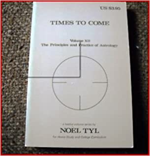 Times To Come (The Principles and Practice of Astrology, Volume XII)