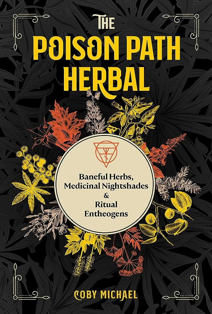 The Poison Path Herbal: Baneful Herbs, Medicinal Nightshades, and Ritual Entheogens
