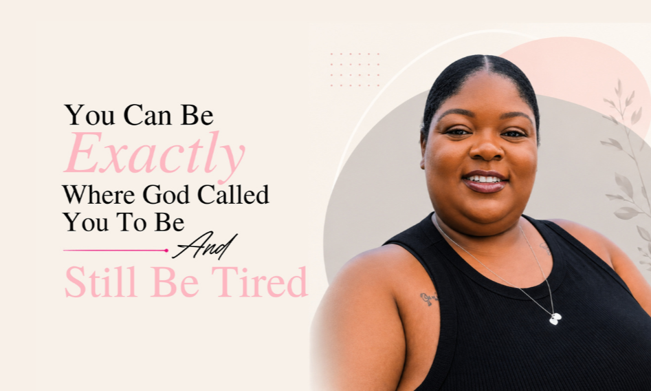 You Can Be Exactly Where God Called You To Be And Still Be Tired