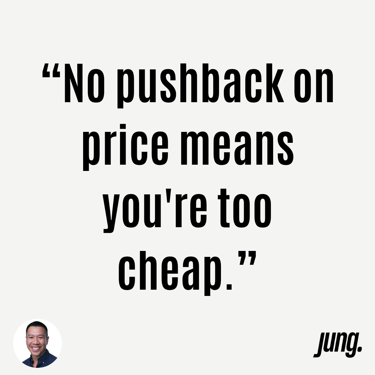 “No Pushback On Price Means You're Too Cheap.”