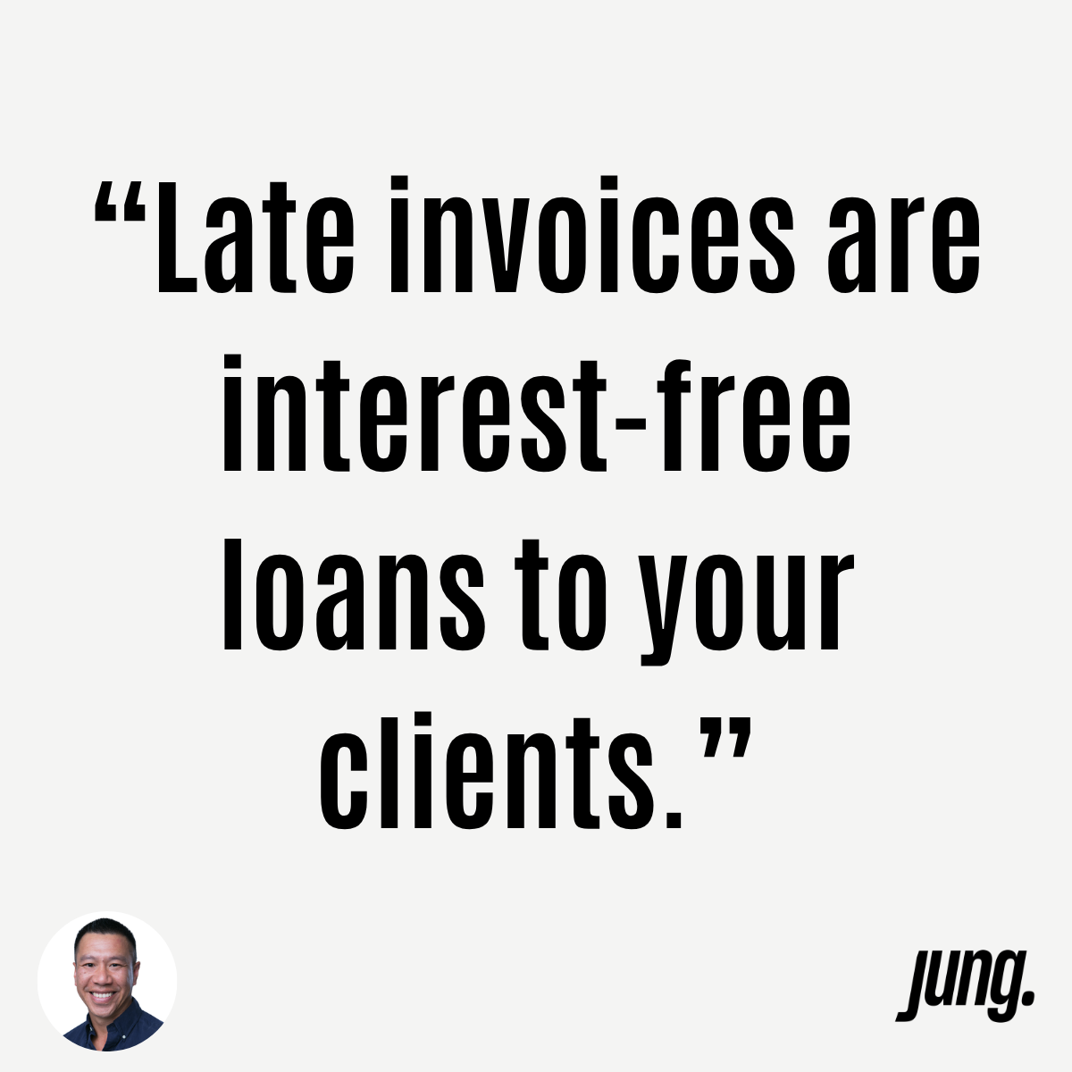 “Late Invoices Are Interest-Free Loans To Your Clients.”