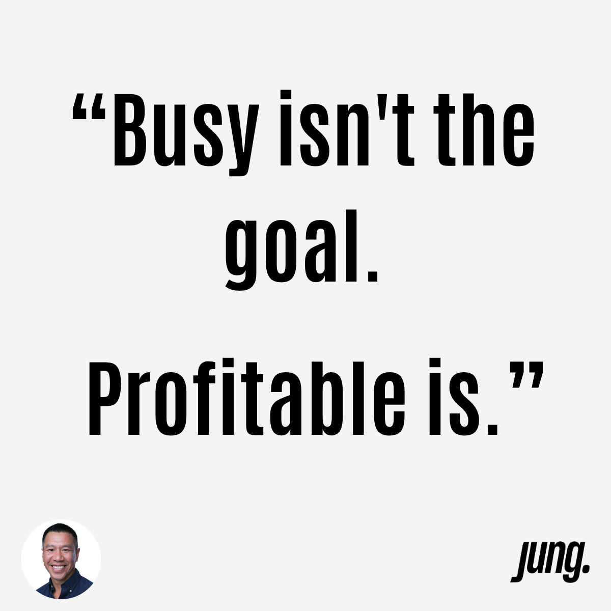 “Busy Isn’t The Goal. Profitable Is.”