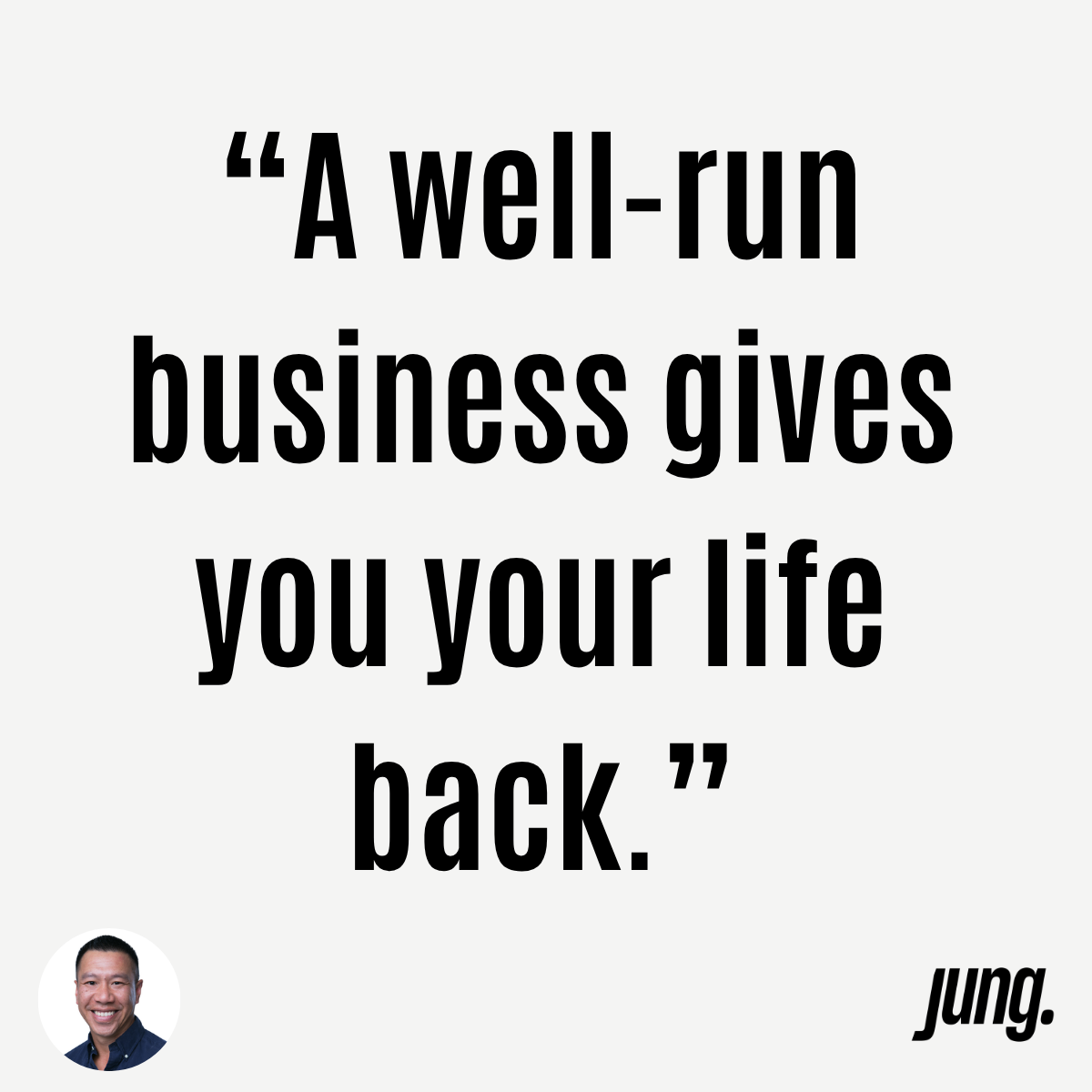 “A Well-Run Business Gives You Your Life Back.” 