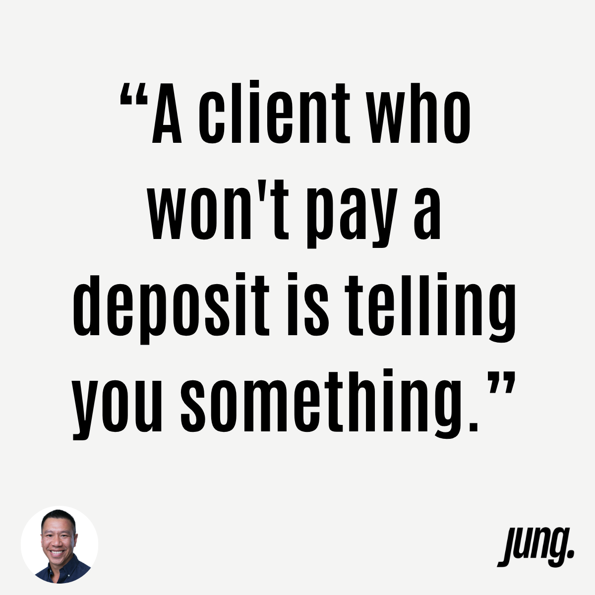 “A Client Who Won't Pay a Deposit is Telling You Something.”