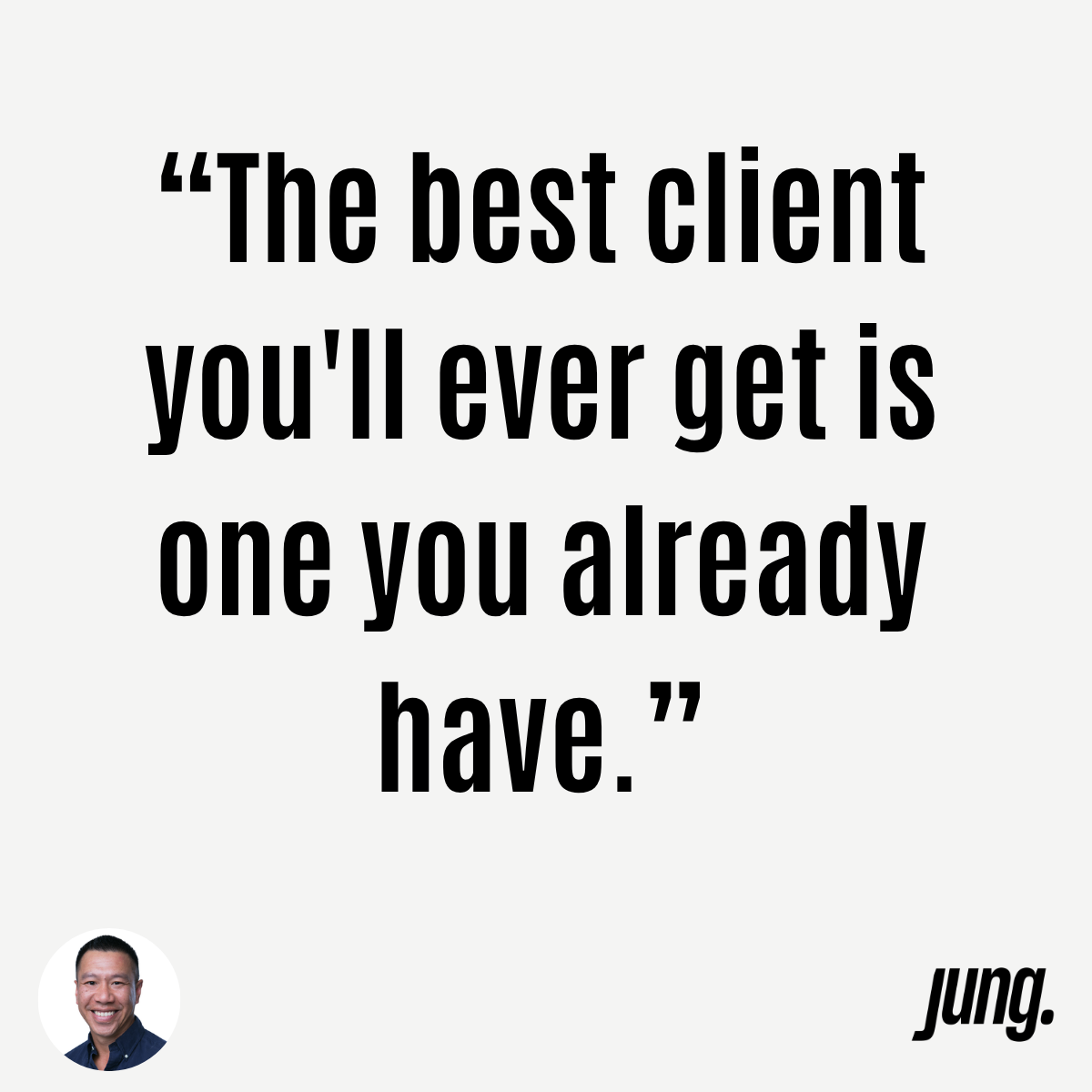 "The Best Client You'll Ever Get Is One You Already Have."