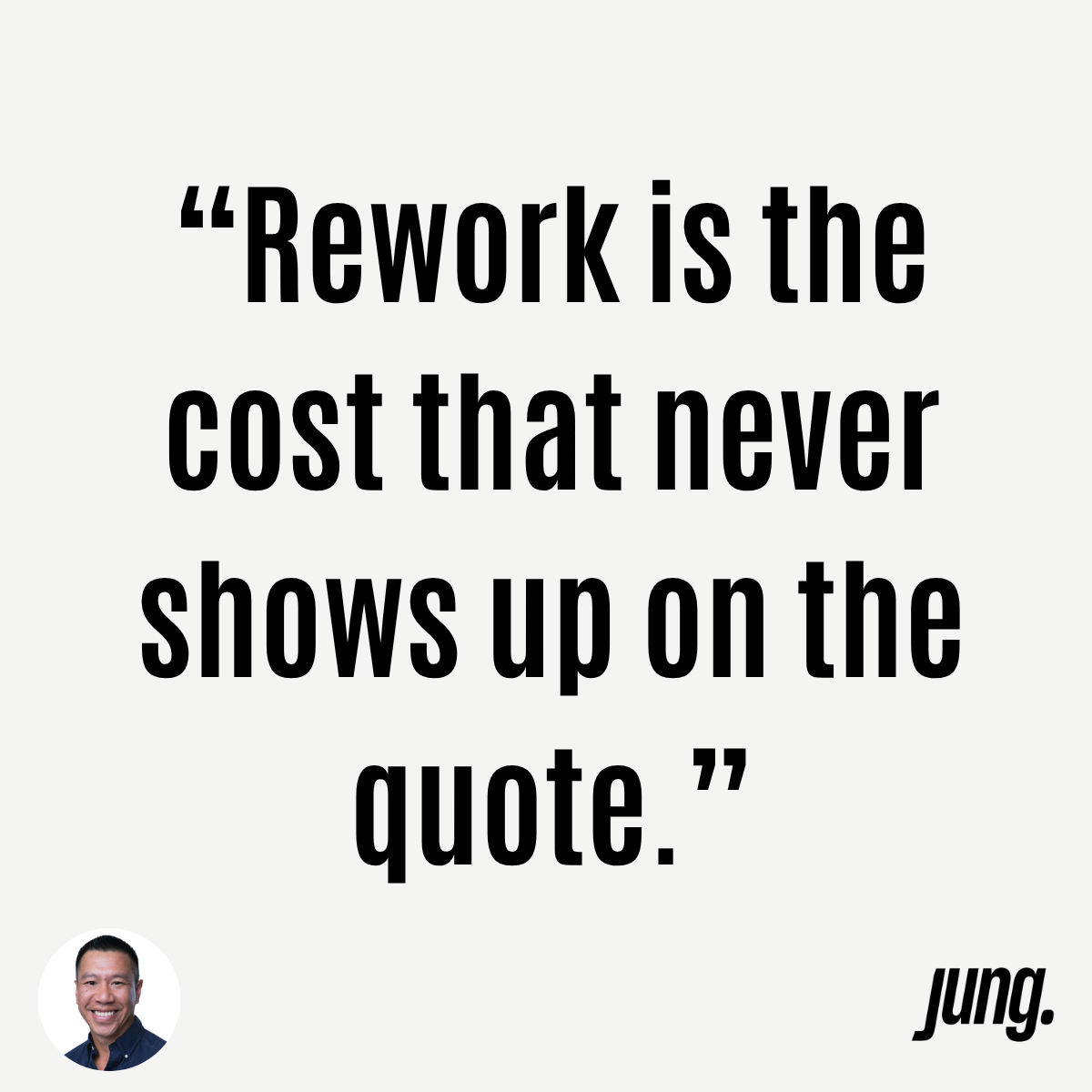 “Rework Is The Cost That Never Shows Up On The Quote.”