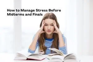 How to Manage Stress Before Midterms and Finals