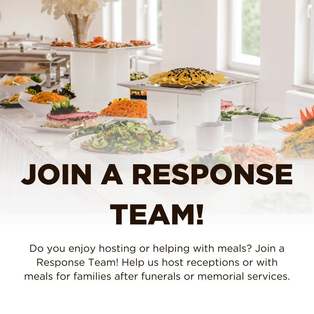 Join one of our Response Teams!

Do you enjoy hosting or helping with meals? Join a Response Team! Help us host receptions or with meals for families after funerals or memorial services.

We need: More volunteers to share the load. Team members prepa