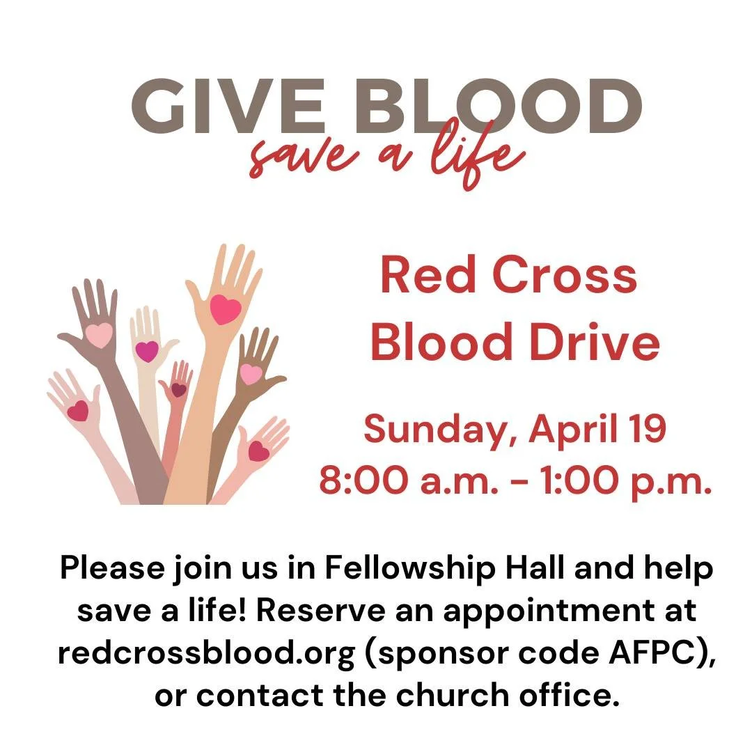 Red Cross Blood Drive
April 19, 8:00 a.m. - 1:00 p.m.

Please join us in the Fellowship Hall on April 19 and help save a life! Reserve an appointment online at redcrossblood.org (sponsor code AFPC), or contact the church office (call 706-543-4338 or 
