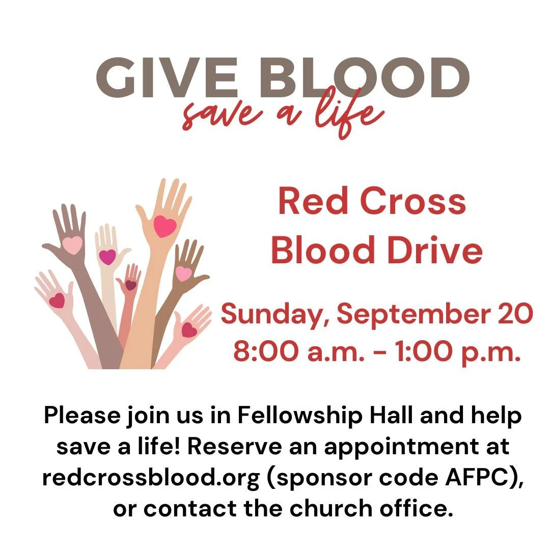 Red Cross Blood Drive
September 20, 8:00 a.m. - 1:00 p.m.

Please join us in the Fellowship Hall and help save a life! Reserve an appointment online at redcrossblood.org (sponsor code AFPC), or contact the church office (call 706-543-4338 or e-mail f
