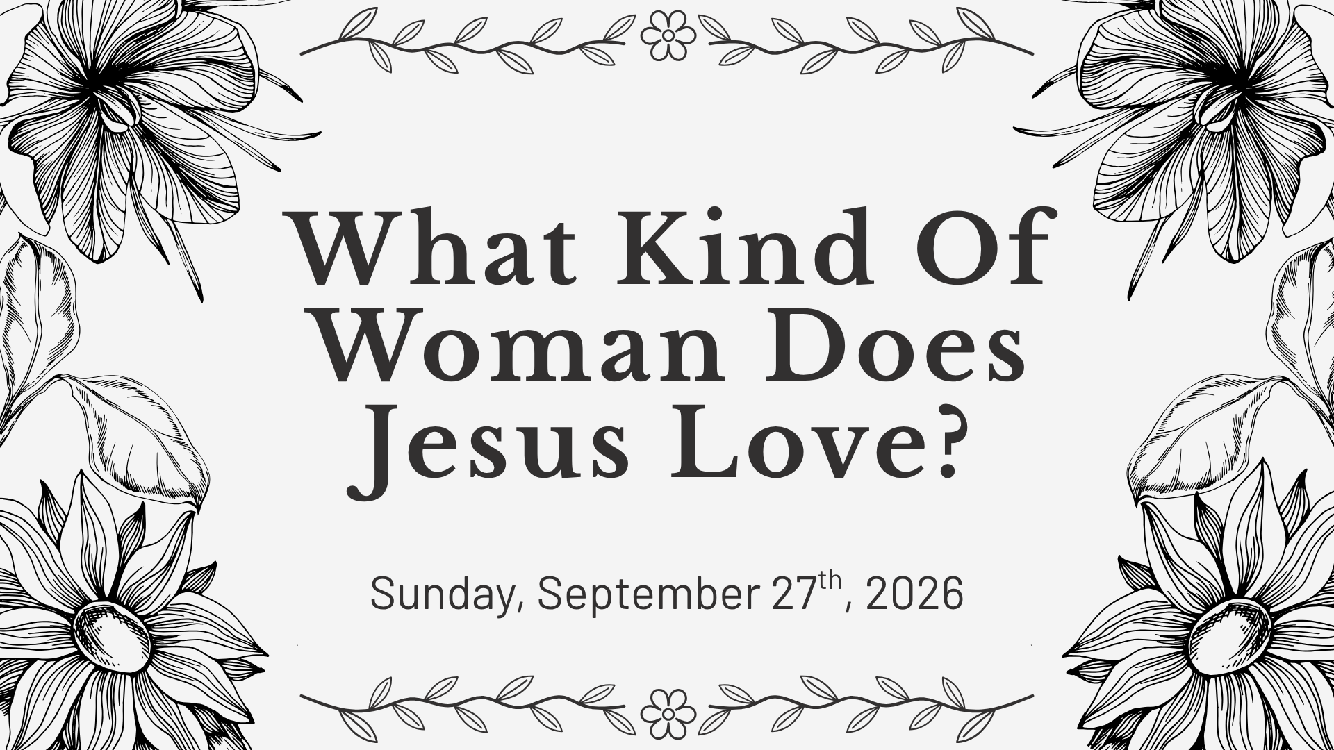 Black and white floral background with text asking, "What Kind Of Woman Does Jesus Love?" and details about an event on Sunday, September 27th, 2026.