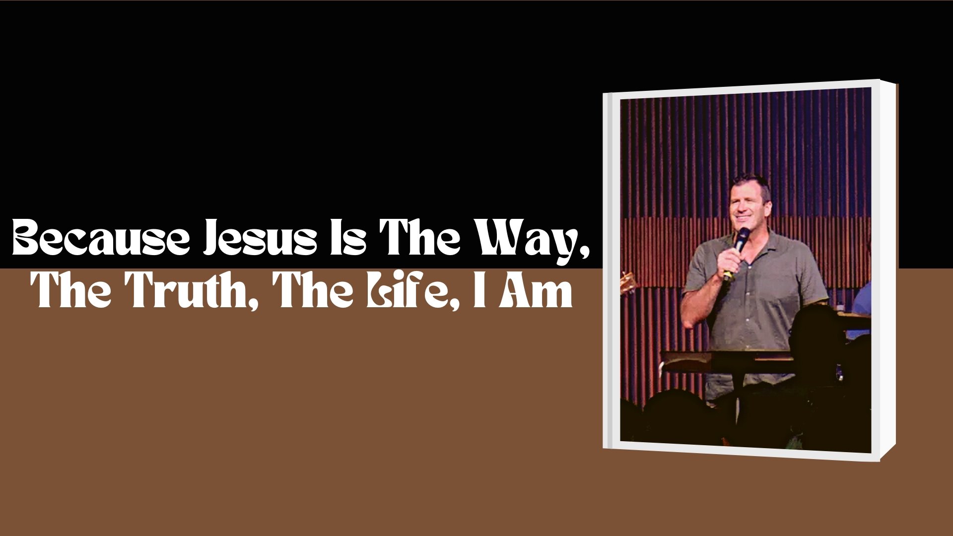 Because Jesus Is The Way, The Truth, The Life, I Am