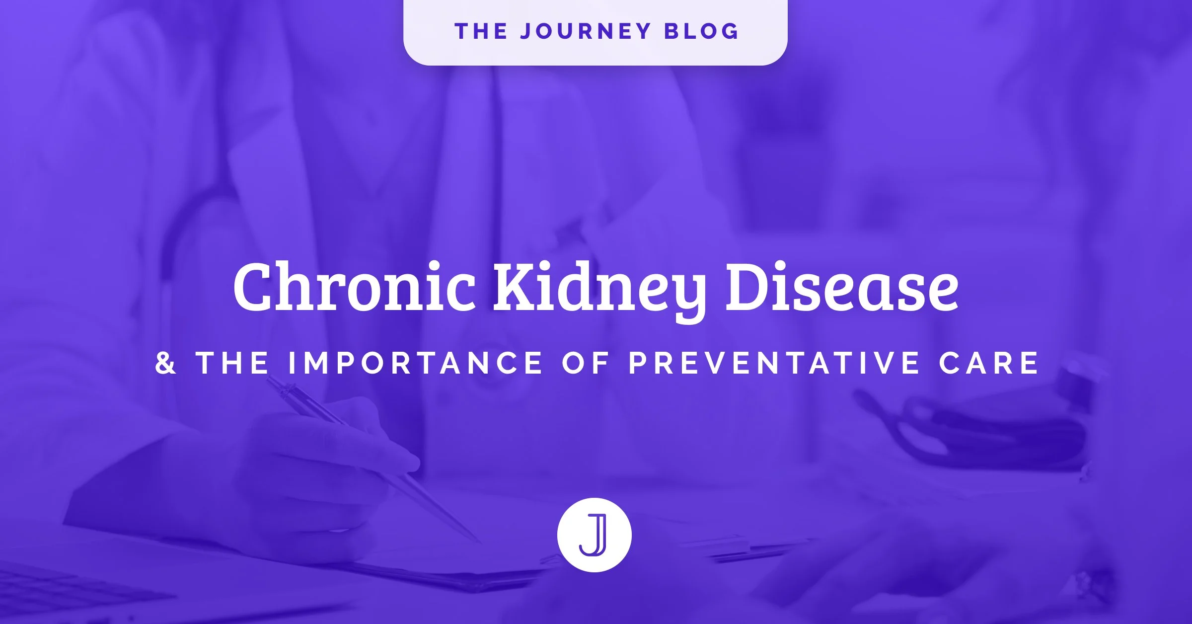 Chronic Kidney Disease &amp; the Importance of Preventative Care