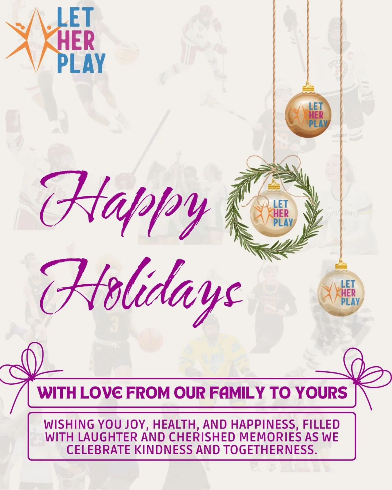 Happy Holidays from all of us at Let Her Play!

We&rsquo;re grateful for the athletes, coaches, families, and communities who continue to show up for girls in sport. 

Wishing you and your families a happy and healthy holiday season!

NOTE: Our offic