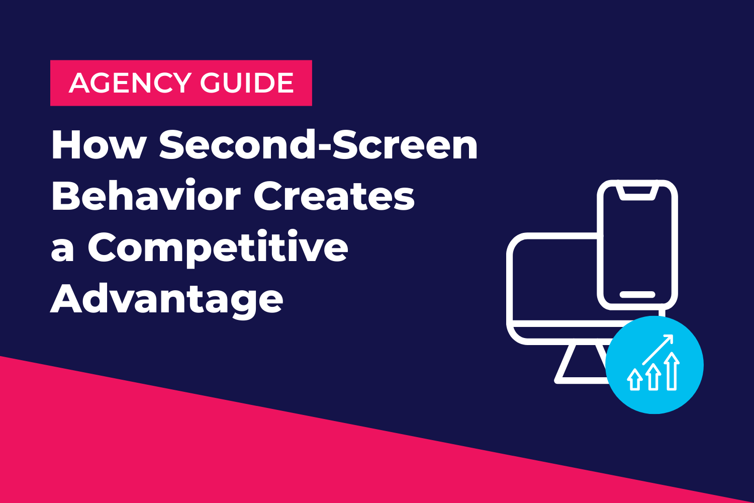Agency Guide: How Second-Screen Behavior Creates a Competitive Advantage