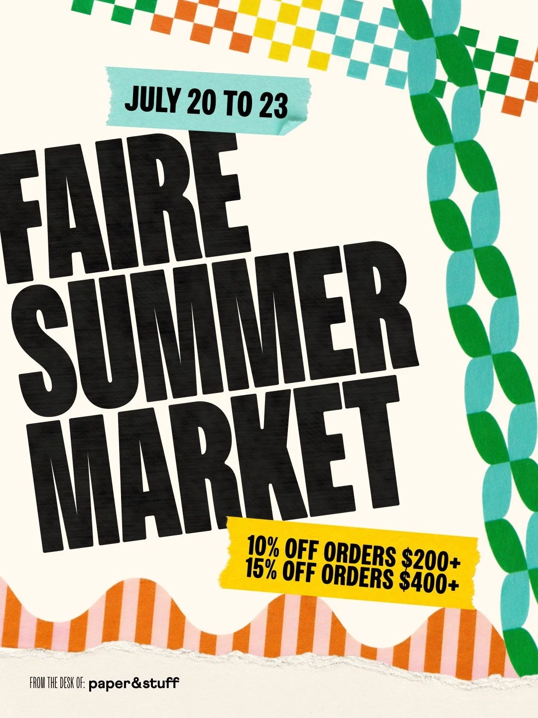 Faire Summer Market is coming July 20&ndash;23!

Stock up on paper&amp;stuff favorites, new boxed holiday card sets, fresh launched washi tape, and more goodies to be announced soon, with market-only savings:

10% off orders $200+
15% off orders $400