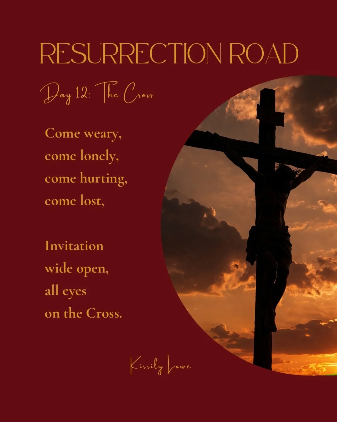 Day 12 The Cross

Come weary, come lonely,
Come hurting, come lost.

Invitation wide open,
All eyes on the Cross

Into His house we
Walk, stumble and fall
To encounter the One
Who embraces all.

On this day behold a tree.
A tree that set humanity fre