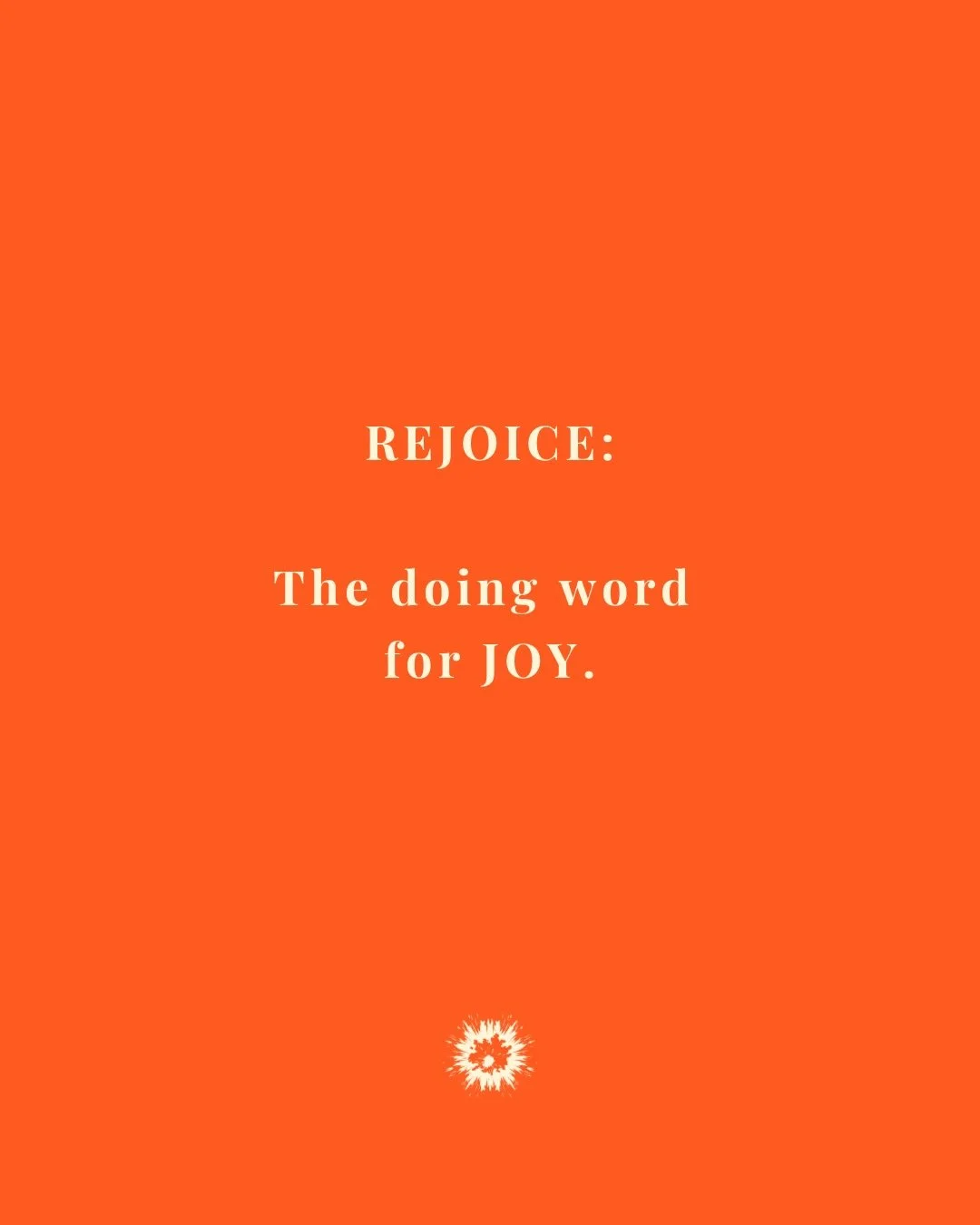 Day 4: REJOICE: The Doing Word for Joy

Sometimes joy requires action.
And the Bible gives us the doing word for joy.

Paul writes from prison:
Rejoice in the Lord always.
Philippians 4:4

Not sometimes.
Not when life is easy.

Always.

I will say it
