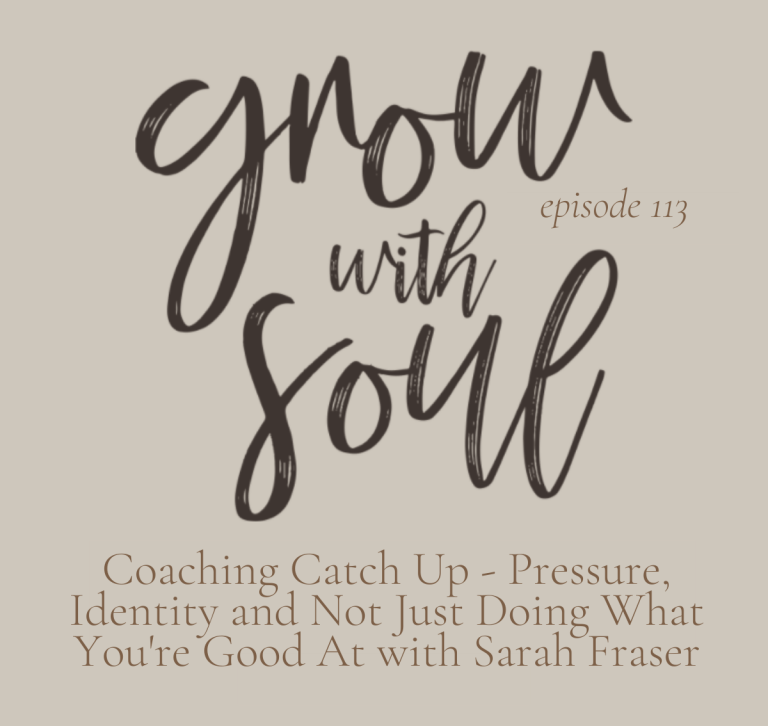 Grow With Soul: Episode 113 - Coaching Catch Up - Pressure, Identity and Not Just Doing What You're Good At with Sarah Fraser