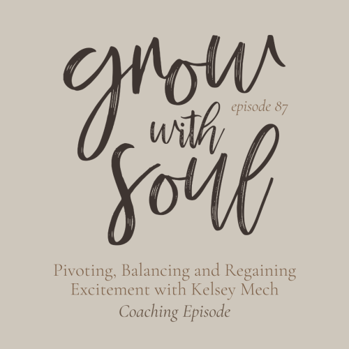 Grow With Soul: Ep. 87 Coaching Episode - Pivoting, Balancing and Regaining Excitement with Kelsey Mech